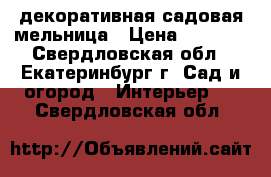 декоративная садовая мельница › Цена ­ 7 600 - Свердловская обл., Екатеринбург г. Сад и огород » Интерьер   . Свердловская обл.